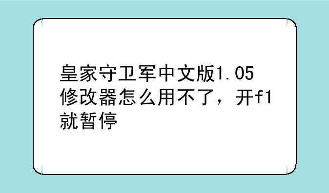 皇家守卫军中文版1.05修改器怎么用不了，开f1就暂停