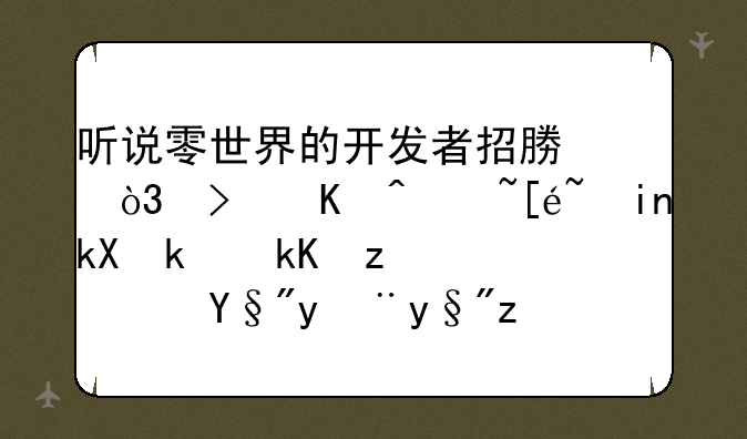听说零世界的开发者招募，可以获得首测激活码？有没有这回事？