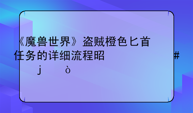 《魔兽世界》盗贼橙色匕首任务的详细流程是什么样的？