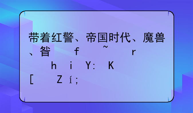 带着红警、帝国时代、魔兽、星际基地穿越有哪些小说？