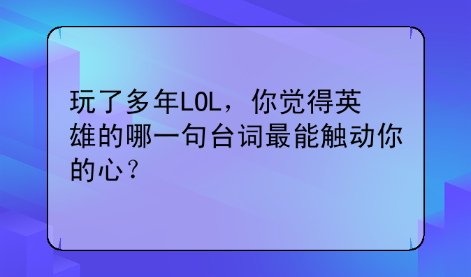 玩了多年LOL，你觉得英雄的哪一句台词最能触动你的心？