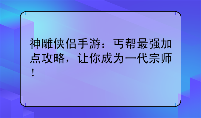 神雕侠侣手游：丐帮最强加点攻略，让你成为一代宗师！
