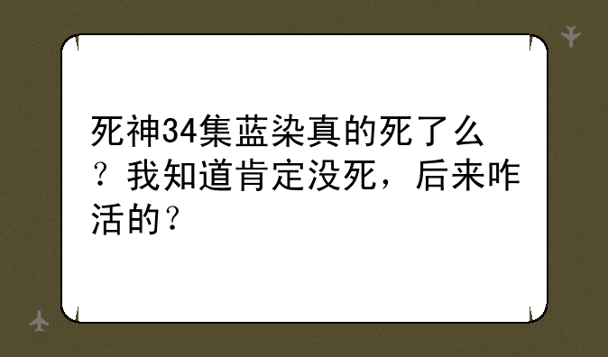 死神34集蓝染真的死了么？我知道肯定没死，后来咋活的？