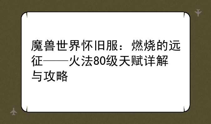 魔兽世界怀旧服：燃烧的远征——火法80级天赋详解与攻略