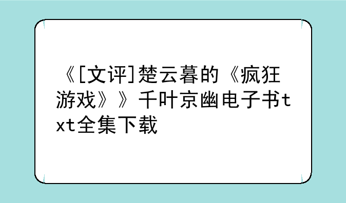 《[文评]楚云暮的《疯狂游戏》》千叶京幽电子书txt全集下载