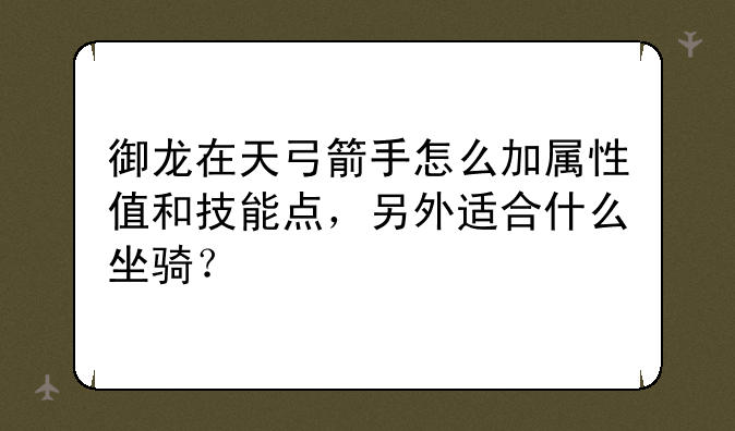 御龙在天弓箭手怎么加属性值和技能点，另外适合什么坐骑？