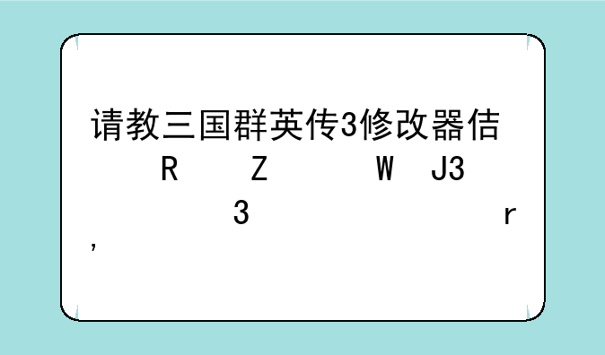 请教三国群英传3修改器使用方法和禁忌。求有特色群3武将存档