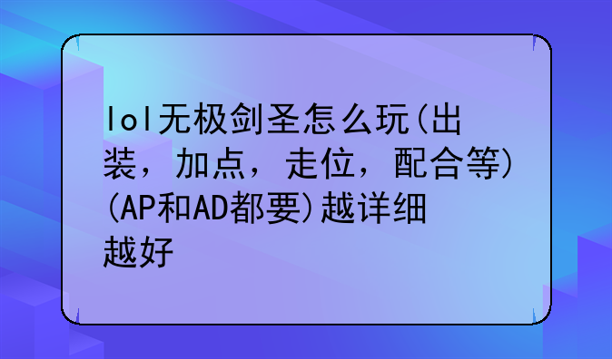 lol无极剑圣怎么玩(出装，加点，走位，配合等)(AP和AD都要)越详细越好