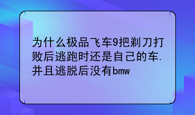 为什么极品飞车9把剃刀打败后逃跑时还是自己的车.并且逃脱后没有bmw