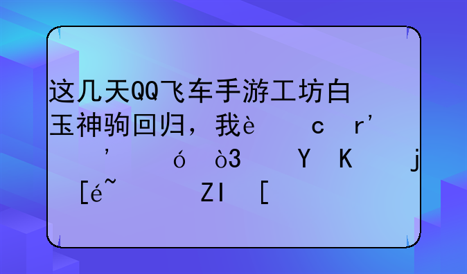 这几天QQ飞车手游工坊白玉神驹回归，我还有三格，这三格得花多少钱？
