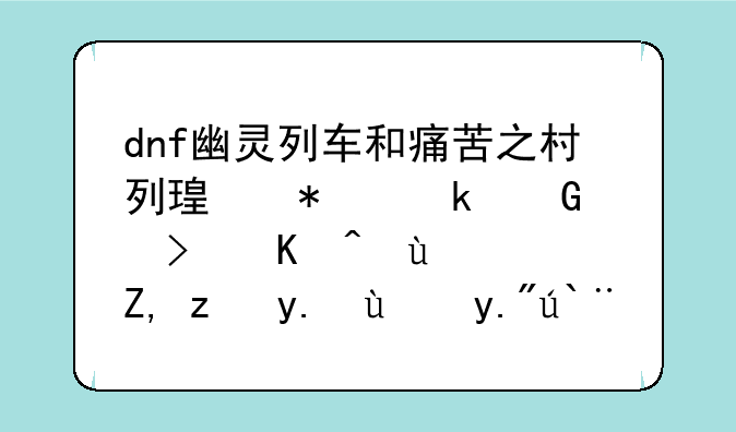 dnf幽灵列车和痛苦之村列瑟芬多少级可以进？谁能介绍下那里面的怪物？