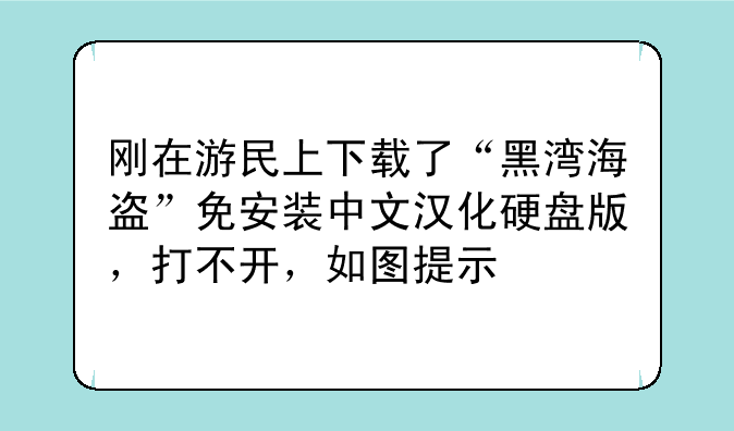 刚在游民上下载了“黑湾海盗”免安装中文汉化硬盘版，打不开，如图提示