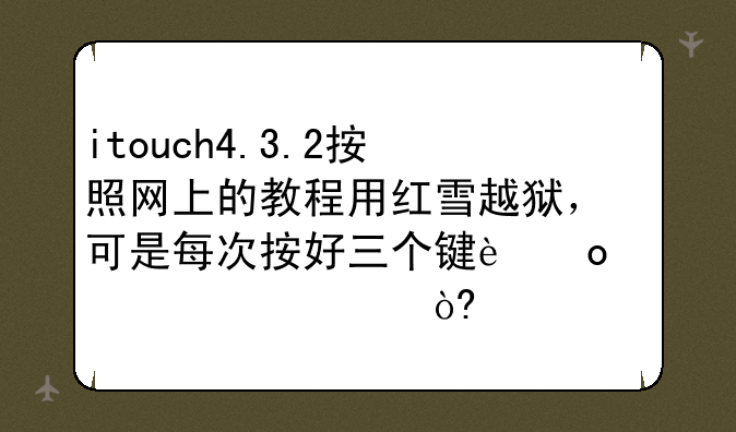 itouch4.3.2按照网上的教程用红雪越狱，可是每次按好三个键进入dfu模式就自动开机