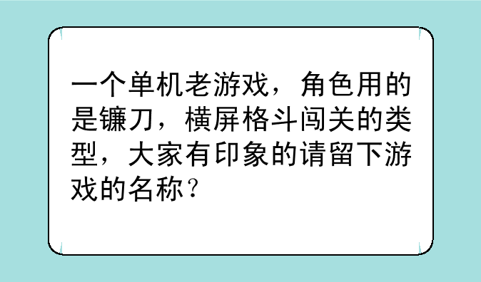 一个单机老游戏，角色用的是镰刀，横屏格斗闯关的类型，大家有印象的请留下游戏的名称？