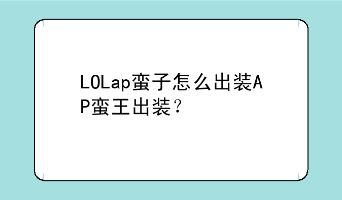 LOLap蛮子怎么出装AP蛮王出装？