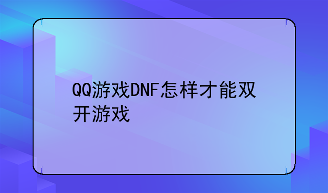 QQ游戏DNF怎样才能双开游戏