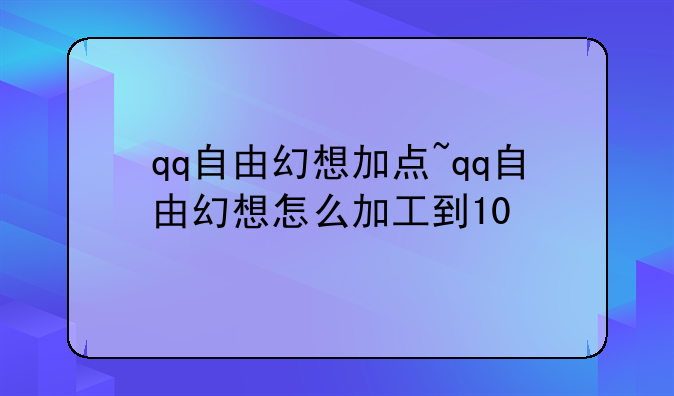 qq自由幻想加点~qq自由幻想怎么加工到10