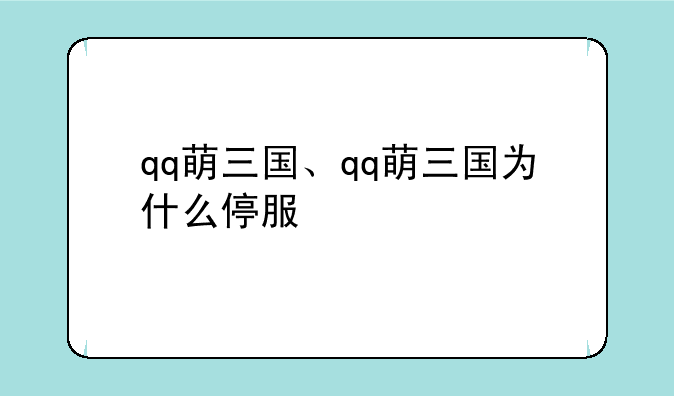 qq萌三国、qq萌三国为什么停服