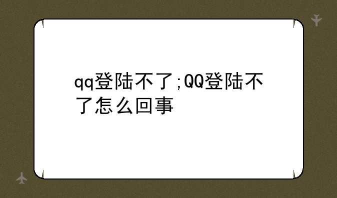 qq登陆不了;QQ登陆不了怎么回事