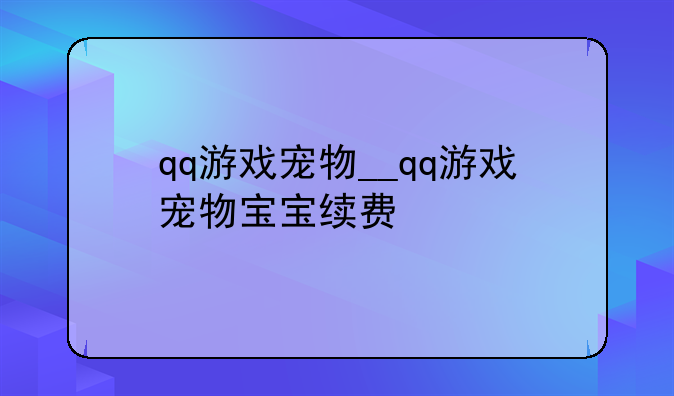qq游戏宠物__qq游戏宠物宝宝续费