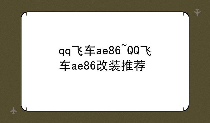 qq飞车ae86~QQ飞车ae86改装推荐