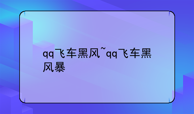 qq飞车黑风~qq飞车黑风暴