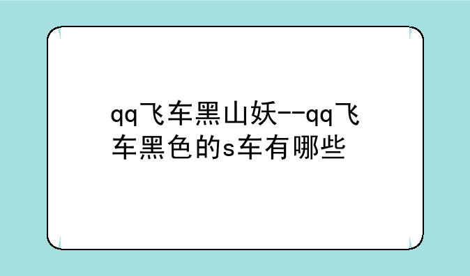 qq飞车黑山妖--qq飞车黑色的s车有哪些