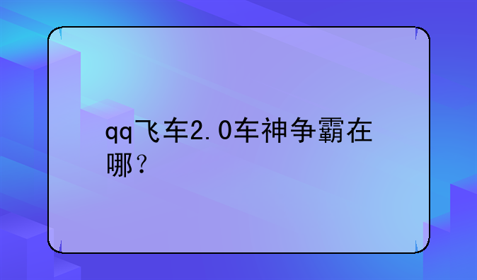 qq飞车2.0车神争霸在哪？
