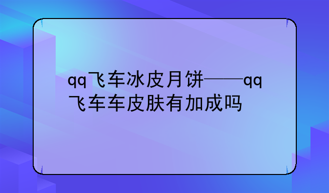 qq飞车冰皮月饼——qq飞车车皮肤有加成吗