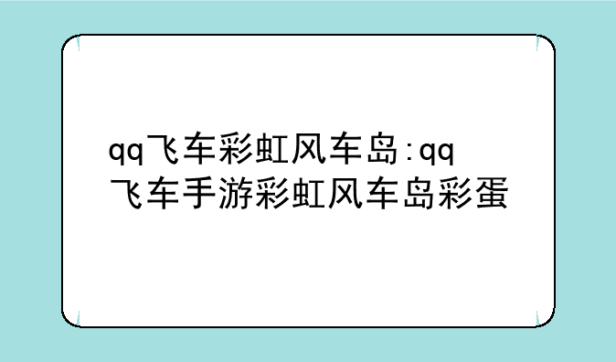 qq飞车彩虹风车岛:qq飞车手游彩虹风车岛彩蛋