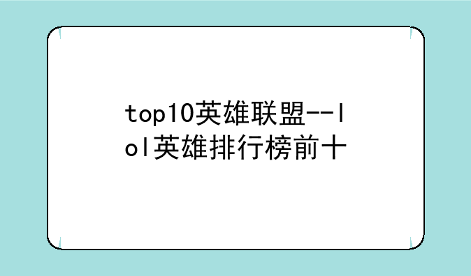 top10英雄联盟--lol英雄排行榜前十