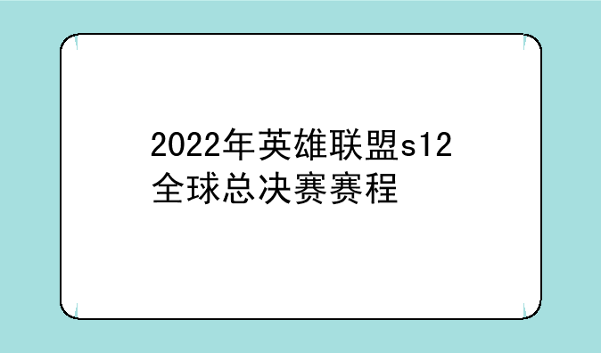 2022年英雄联盟s12全球总决赛赛程