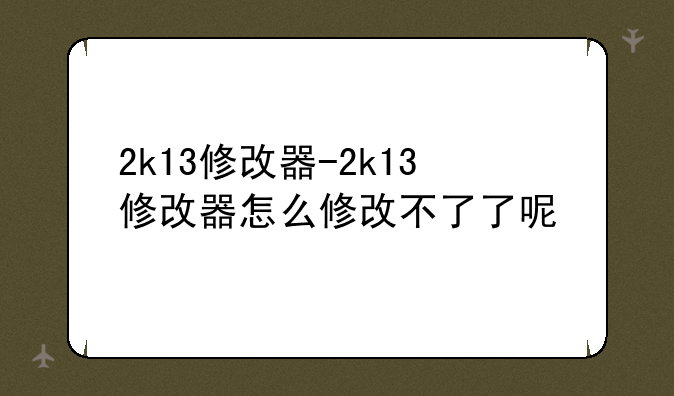 2k13修改器-2k13修改器怎么修改不了了呢