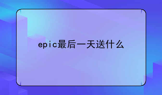 epic最后一天送什么