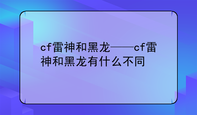 cf雷神和黑龙——cf雷神和黑龙有什么不同