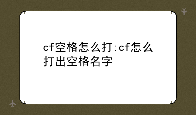 cf空格怎么打:cf怎么打出空格名字