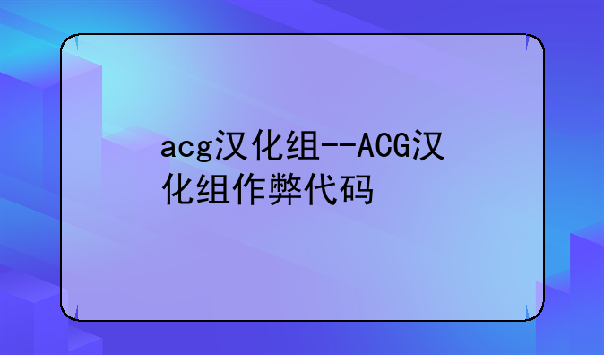 acg汉化组--ACG汉化组作弊代码