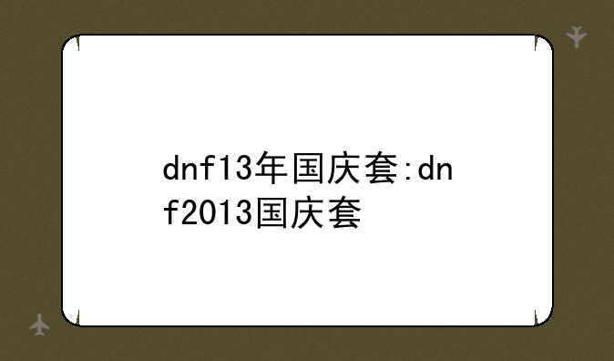dnf13年国庆套:dnf2013国庆套
