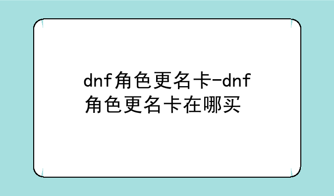 dnf角色更名卡-dnf角色更名卡在哪买