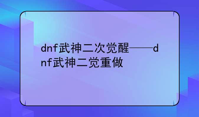 dnf武神二次觉醒——dnf武神二觉重做