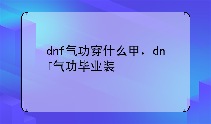 dnf气功穿什么甲，dnf气功毕业装
