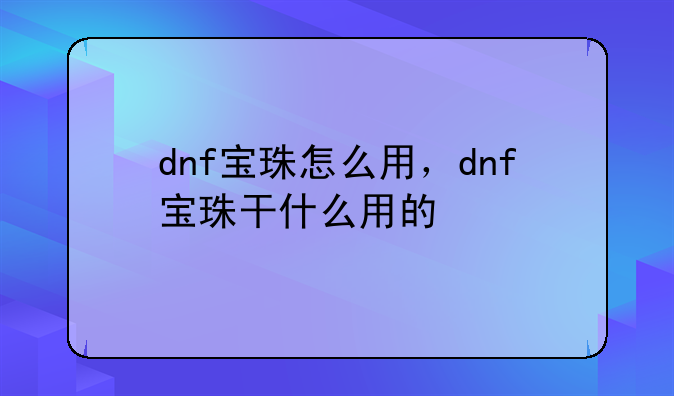 dnf宝珠怎么用，dnf宝珠干什么用的