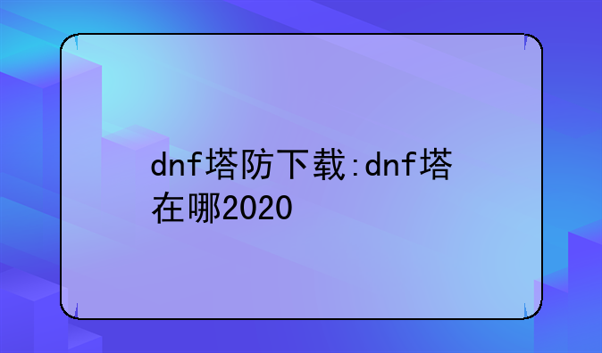 dnf塔防下载:dnf塔在哪2020