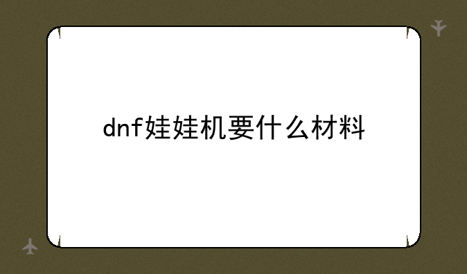 dnf娃娃机要什么材料