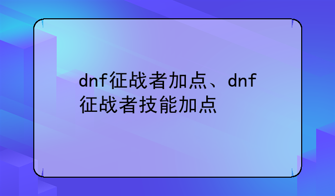 dnf征战者加点、dnf征战者技能加点
