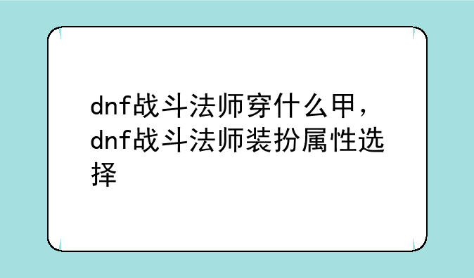 dnf战斗法师穿什么甲，dnf战斗法师装扮属性选择