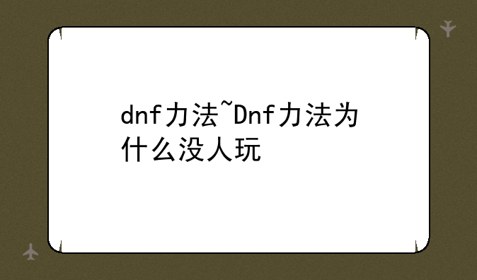 dnf力法~Dnf力法为什么没人玩