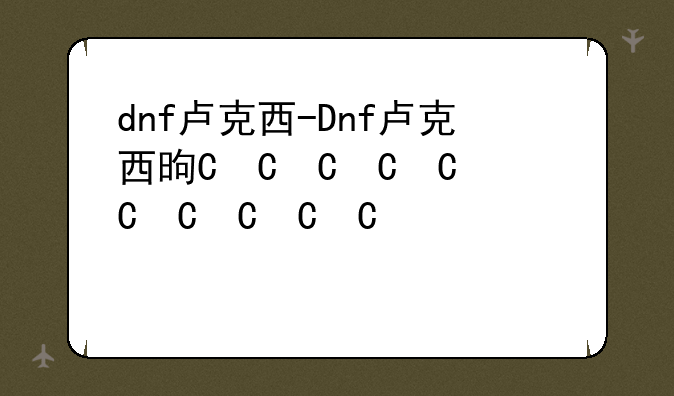 dnf卢克西-Dnf卢克西是谁
