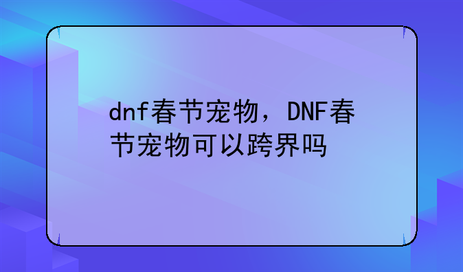 dnf春节宠物，DNF春节宠物可以跨界吗