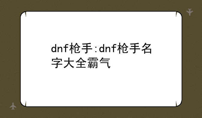 dnf枪手:dnf枪手名字大全霸气